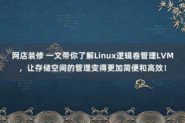 网店装修 一文带你了解Linux逻辑卷管理LVM，让存储空间的管理变得更加简便和高效！