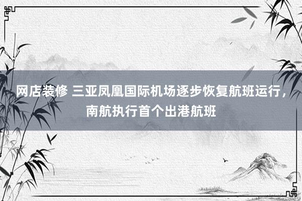 网店装修 三亚凤凰国际机场逐步恢复航班运行，南航执行首个出港航班