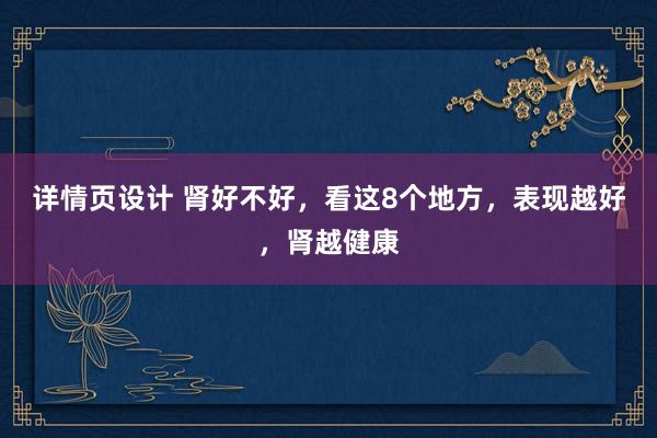 详情页设计 肾好不好，看这8个地方，表现越好，肾越健康