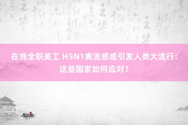 在线全职美工 H5N1禽流感或引发人类大流行：这些国家如何应对？